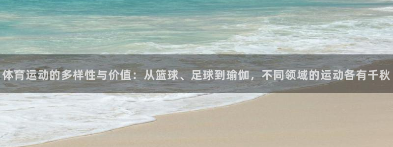 杏运平台注册：体育运动的多样性与价值：从篮球、足球到瑜伽，不同领域的运动各有千秋