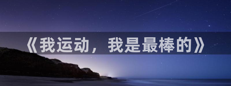 杏运电子有限公司：《我运动，我是最棒的》