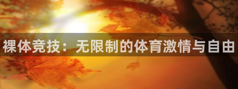 杏运平台官网注册：裸体竞技：无限制的体育激情与自由