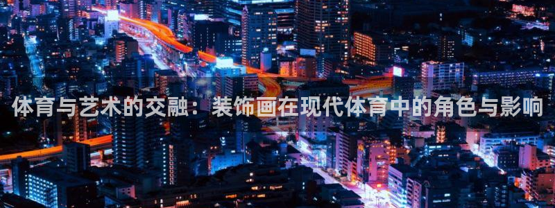杏运凯捷开号链接：体育与艺术的交融：装饰画在现代体育中的角色与影响