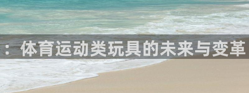 杏运4开户：：体育运动类玩具的未来与变革