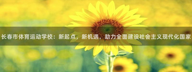 杏运体育2官网入口：长春市体育运动学校：新起点，新机遇，助力全面建设社会主义现代