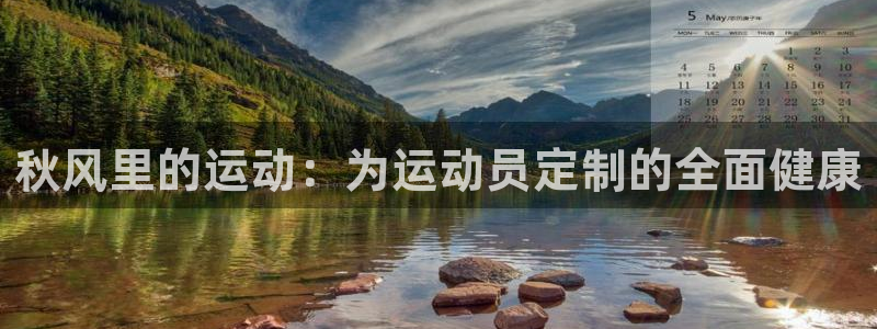 杏运体育平台登录入口：秋风里的运动：为运动员定制的全面健康
