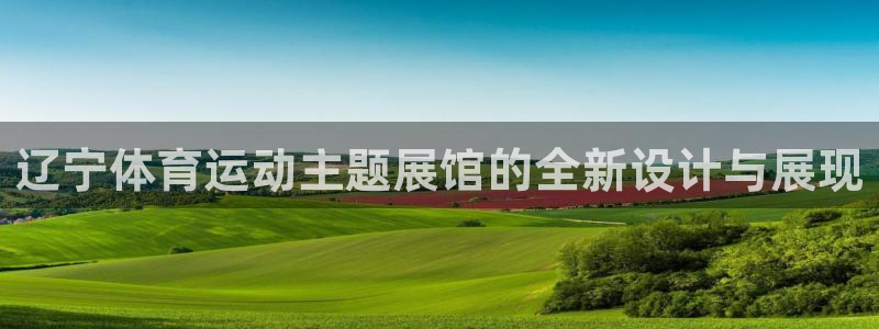 杏运电子有限公司：辽宁体育运动主题展馆的全新设计与展现