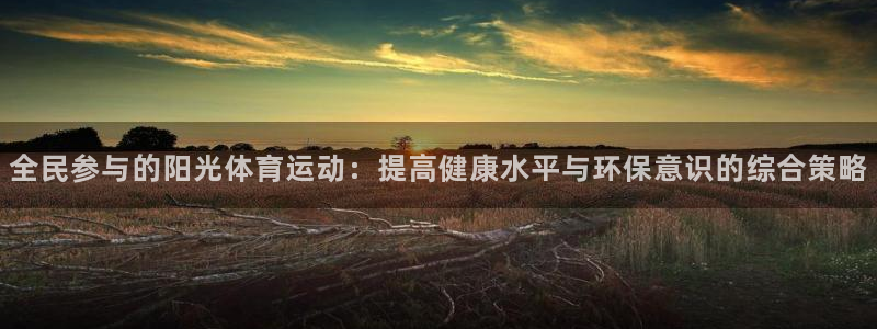 杏运登录：全民参与的阳光体育运动：提高健康水平与环保意识的综合策略