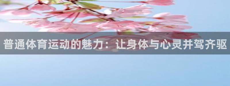 杏运体育代理：普通体育运动的魅力：让身体与心灵并驾齐驱
