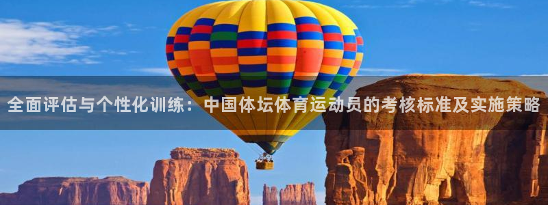 杏运体育凯捷平台代理：全面评估与个性化训练：中国体坛体育运动员的考核标准及实施策