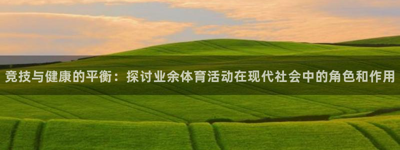 杏运5招商：竞技与健康的平衡：探讨业余体育活动在现代社会中的角色和作用