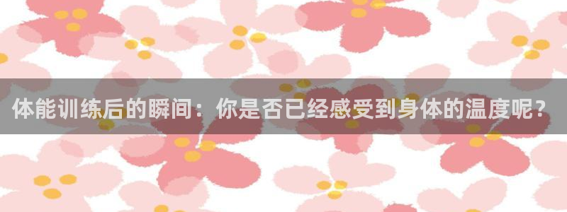 杏运礼盒：体能训练后的瞬间：你是否已经感受到身体的温度呢？