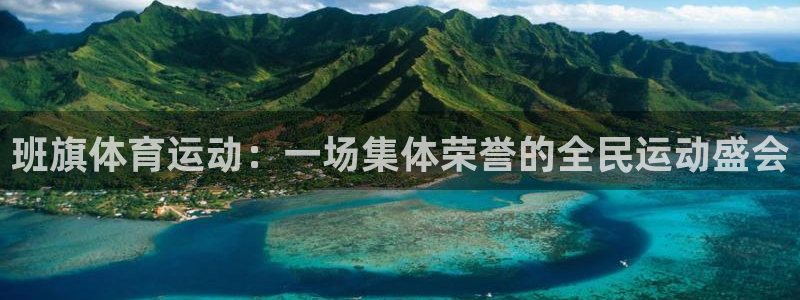 杏运体育3在线注册：班旗体育运动：一场集体荣誉的全民运动盛会