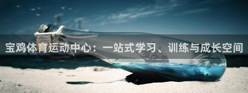 杏运当头：宝鸡体育运动中心：一站式学习、训练与成长空间